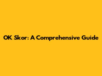 OK Skor: A Comprehensive Guide