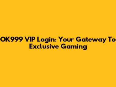 OK999 VIP Login: Your Gateway To Exclusive Gaming