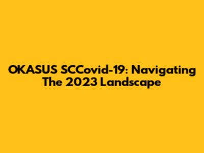 OKASUS SCCovid-19: Navigating The 2023 Landscape