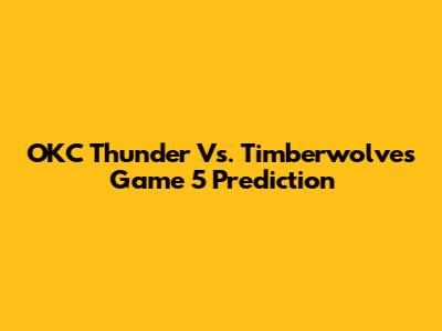 OKC Thunder Vs. Timberwolves Game 5 Prediction