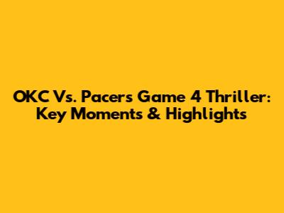 OKC Vs. Pacers Game 4 Thriller: Key Moments & Highlights