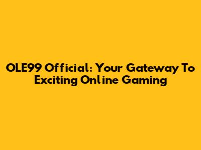 OLE99 Official: Your Gateway To Exciting Online Gaming