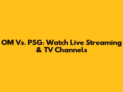 OM Vs. PSG: Watch Live Streaming & TV Channels