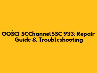 OOŚCI SCChannelSSC 933: Repair Guide & Troubleshooting