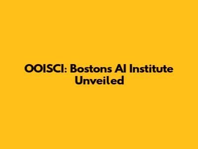 OOISCI: Boston's AI Institute Unveiled