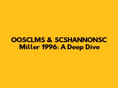 OOSCLMS & SCSHANNONSC Miller 1996: A Deep Dive