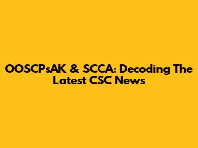 OOSCPsAK & SCCA: Decoding The Latest CSC News