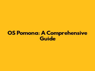 OS Pomona: A Comprehensive Guide
