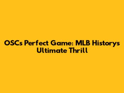 OSC's Perfect Game: MLB History's Ultimate Thrill