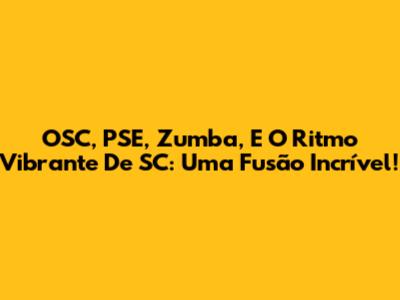 OSC, PSE, Zumba, E O Ritmo Vibrante De SC: Uma Fusão Incrível!