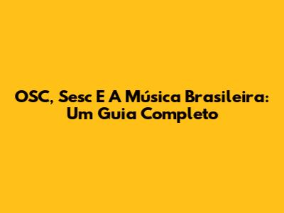 OSC, Sesc E A Música Brasileira: Um Guia Completo