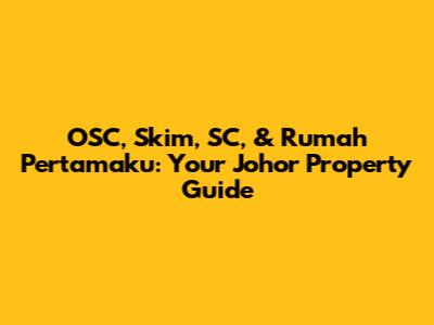 OSC, Skim, SC, & Rumah Pertamaku: Your Johor Property Guide