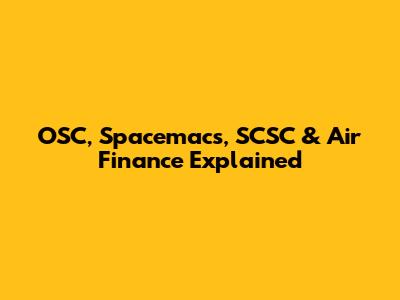 OSC, Spacemacs, SCSC & Air Finance Explained