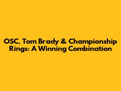 OSC, Tom Brady & Championship Rings: A Winning Combination