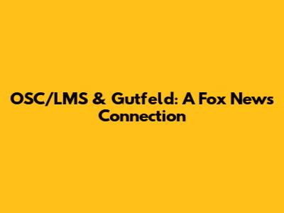OSC/LMS & Gutfeld: A Fox News Connection