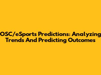 OSC/eSports Predictions: Analyzing Trends And Predicting Outcomes