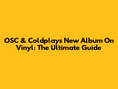 OSC & Coldplay's New Album On Vinyl: The Ultimate Guide