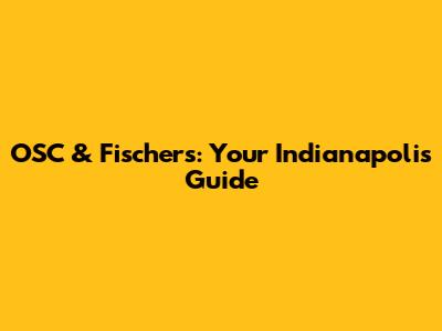 OSC & Fischers: Your Indianapolis Guide