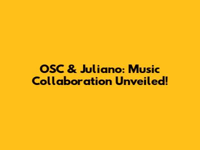 OSC & Juliano: Music Collaboration Unveiled!