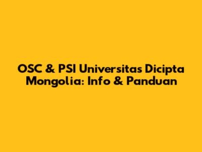 OSC & PSI Universitas Dicipta Mongolia: Info & Panduan