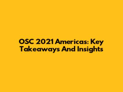 OSC 2021 Americas: Key Takeaways And Insights
