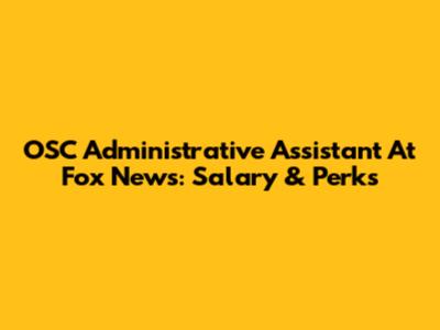 OSC Administrative Assistant At Fox News: Salary & Perks