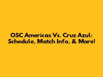 OSC Americas Vs. Cruz Azul: Schedule, Match Info, & More!