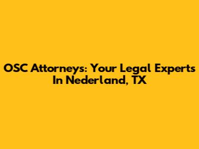OSC Attorneys: Your Legal Experts In Nederland, TX