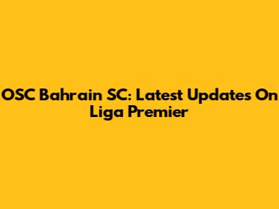 OSC Bahrain SC: Latest Updates On Liga Premier