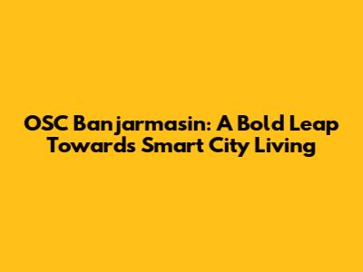 OSC Banjarmasin: A Bold Leap Towards Smart City Living