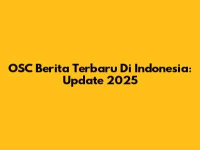 OSC Berita Terbaru Di Indonesia: Update 2025