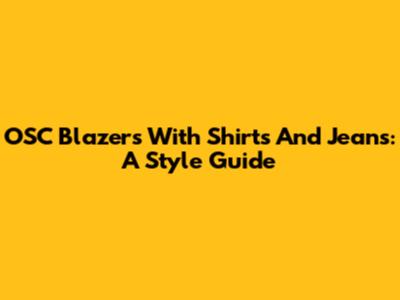 OSC Blazers With Shirts And Jeans: A Style Guide