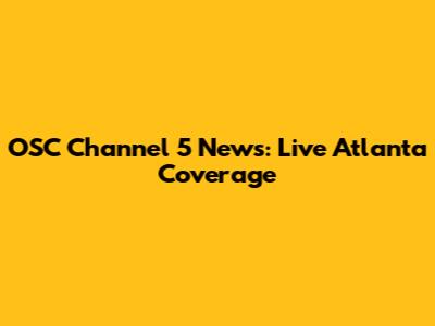 OSC Channel 5 News: Live Atlanta Coverage