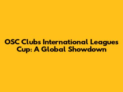 OSC Clubs International Leagues Cup: A Global Showdown