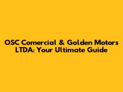 OSC Comercial & Golden Motors LTDA: Your Ultimate Guide