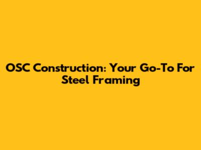 OSC Construction: Your Go-To For Steel Framing