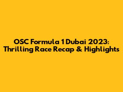 OSC Formula 1 Dubai 2023: Thrilling Race Recap & Highlights