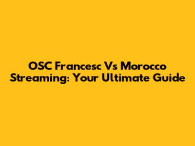 OSC Francesc Vs Morocco Streaming: Your Ultimate Guide