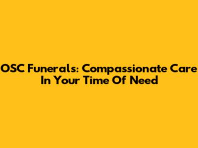 OSC Funerals: Compassionate Care In Your Time Of Need