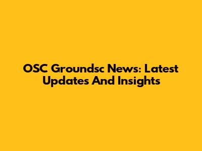 OSC Groundsc News: Latest Updates And Insights