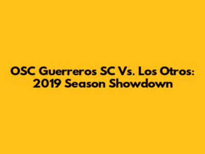 OSC Guerreros SC Vs. Los Otros: 2019 Season Showdown