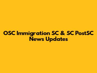 OSC Immigration SC & SC PostSC News Updates