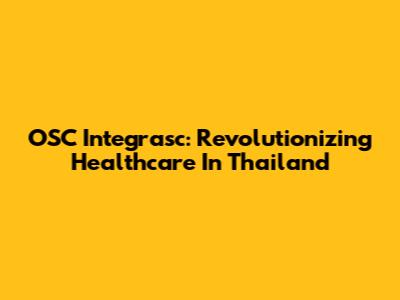 OSC Integrasc: Revolutionizing Healthcare In Thailand
