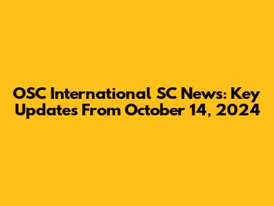 OSC International SC News: Key Updates From October 14, 2024