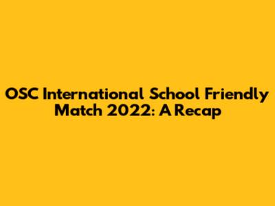 OSC International School Friendly Match 2022: A Recap