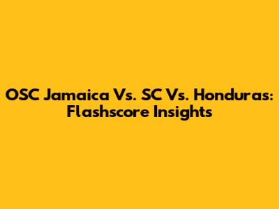 OSC Jamaica Vs. SC Vs. Honduras: Flashscore Insights