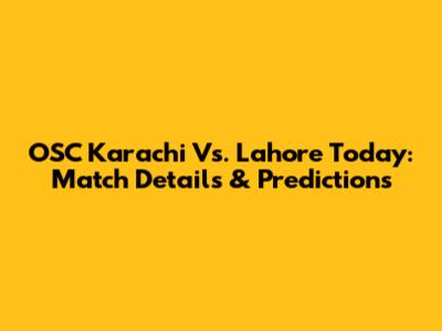 OSC Karachi Vs. Lahore Today: Match Details & Predictions