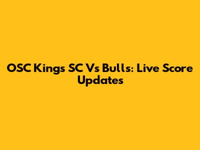 OSC Kings SC Vs Bulls: Live Score Updates