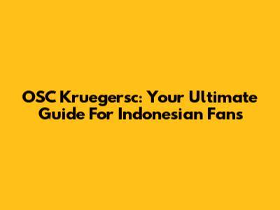 OSC Kruegersc: Your Ultimate Guide For Indonesian Fans