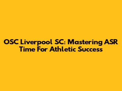 OSC Liverpool SC: Mastering ASR Time For Athletic Success